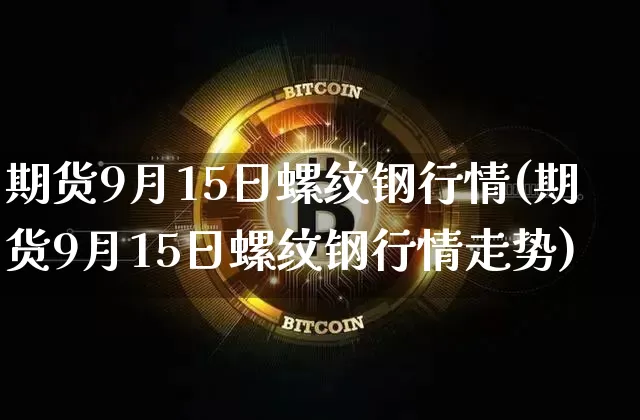 期货9月15日螺纹钢行情(期货9月15日螺纹钢行情走势)_https://www.erdeww.com_期货知识_第1张
