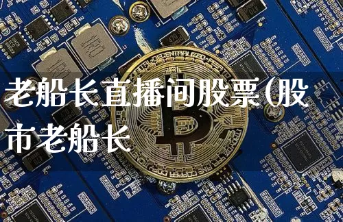 老船长直播间股票(股市老船长_https://www.erdeww.com_期货_第1张