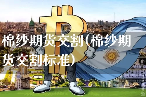 棉纱期货交割(棉纱期货交割标准)_https://www.erdeww.com_期货_第1张