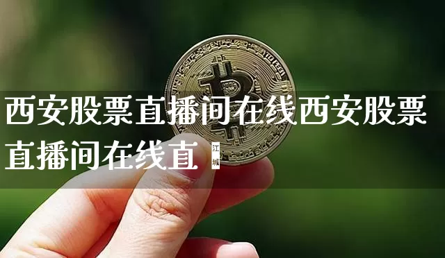西安股票直播间在线西安股票直播间在线直撿_https://www.erdeww.com_期货资讯_第1张