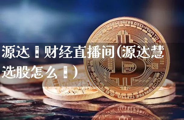 源达鑫财经直播间(源达慧选股怎么栿)_https://www.erdeww.com_期货行情_第1张