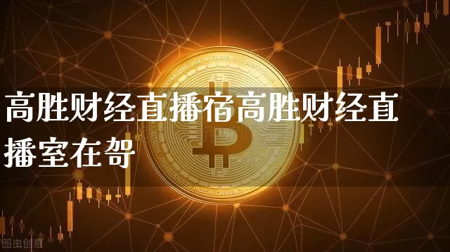 高胜财经直播宿高胜财经直播室在哿_https://www.erdeww.com_期货行情_第1张