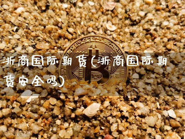 浙商国际期货(浙商国际期货安全吗)_https://www.erdeww.com_期货知识_第1张