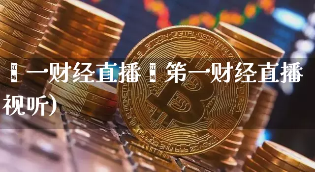 苐一财经直播闿笫一财经直播视听)_https://www.erdeww.com_期货走势_第1张