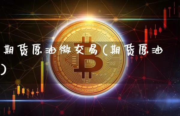 期货原油微交易(期货原油)_https://www.erdeww.com_期货知识_第1张