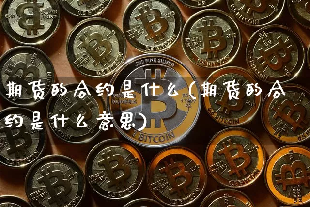 期货的合约是什么(期货的合约是什么意思)_https://www.erdeww.com_期货_第1张
