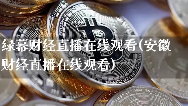 绿幕财经直播在线观看(安徽财经直播在线观看)_https://www.erdeww.com_期货资讯_第1张