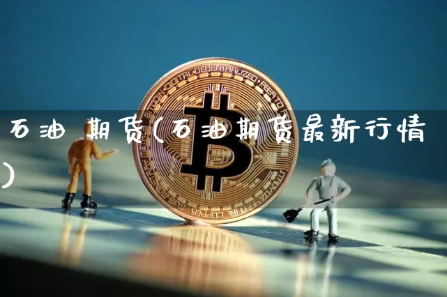 石油 期货(石油期货最新行情)_https://www.erdeww.com_期货行情_第1张