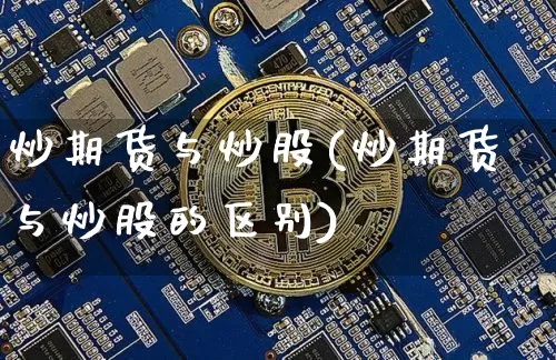 炒期货与炒股(炒期货与炒股的区别)_https://www.erdeww.com_期货知识_第1张