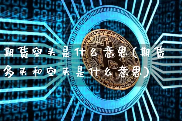 期货空头是什么意思(期货多头和空头是什么意思)_https://www.erdeww.com_期货资讯_第1张