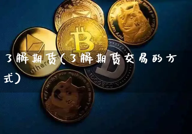 了解期货(了解期货交易的方式)_https://www.erdeww.com_期货_第1张