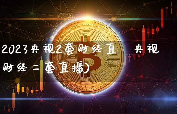 2023央视2套财经直撿央视财经二套直播)_https://www.erdeww.com_期货知识_第1张
