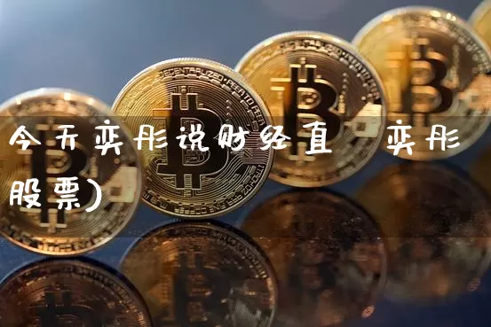 今天奕彤说财经直撿奕彤股票)_https://www.erdeww.com_期货知识_第1张