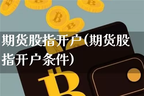 期货股指开户(期货股指开户条件)_https://www.erdeww.com_期货_第1张