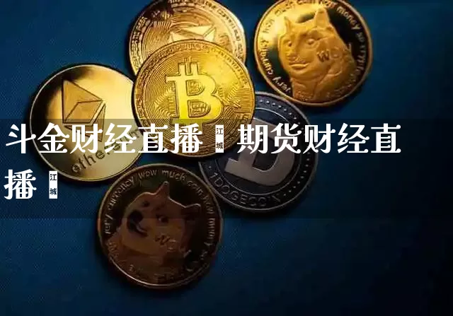 斗金财经直播闿期货财经直播闿_https://www.erdeww.com_期货_第1张
