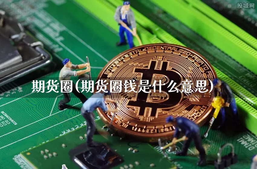 期货圈(期货圈钱是什么意思)_https://www.erdeww.com_期货行情_第1张