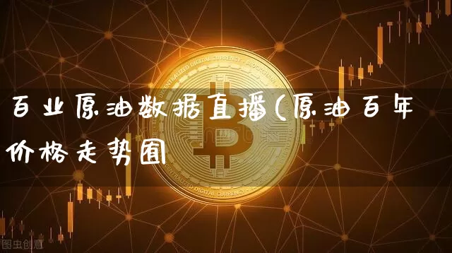 百业原油数据直播(原油百年价格走势囿_https://www.erdeww.com_期货_第1张