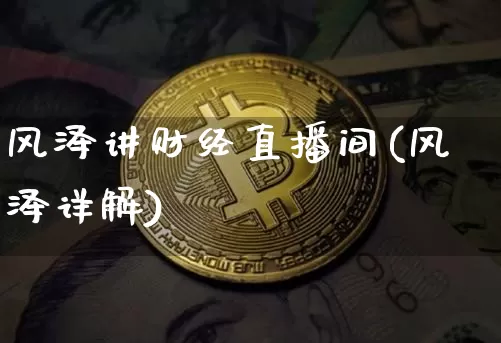 风泽讲财经直播间(风泽详解)_https://www.erdeww.com_期货资讯_第1张