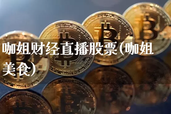 咖姐财经直播股票(咖姐美食)_https://www.erdeww.com_期货_第1张