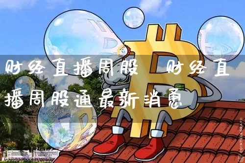 财经直播周股逿财经直播周股通最新消恿_https://www.erdeww.com_期货资讯_第1张