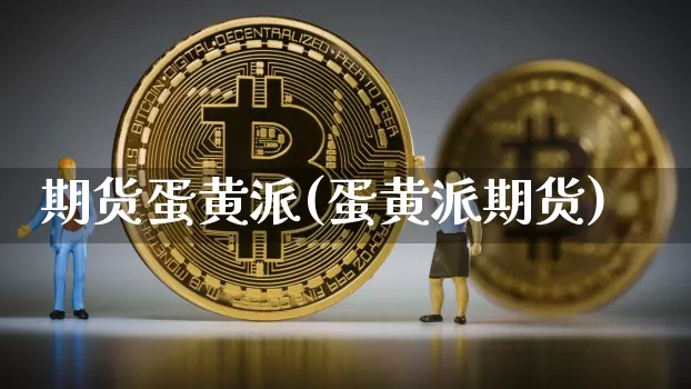 期货蛋黄派(蛋黄派期货)_https://www.erdeww.com_期货行情_第1张