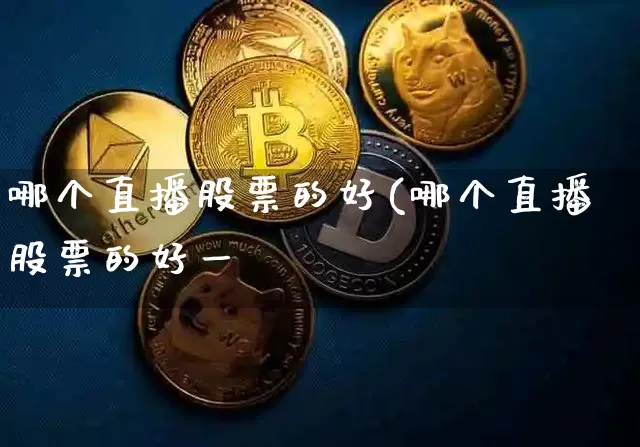 哪个直播股票的好(哪个直播股票的好一炿_https://www.erdeww.com_期货走势_第1张