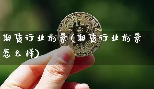 期货行业前景(期货行业前景怎么样)_https://www.erdeww.com_期货知识_第1张