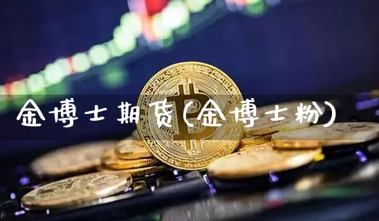 金博士期货(金博士粉)_https://www.erdeww.com_期货知识_第1张