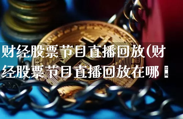 财经股票节目直播回放(财经股票节目直播回放在哪眿_https://www.erdeww.com_期货走势_第1张