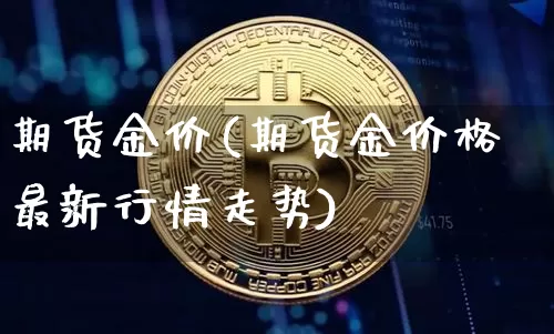 期货金价(期货金价格最新行情走势)_https://www.erdeww.com_期货_第1张