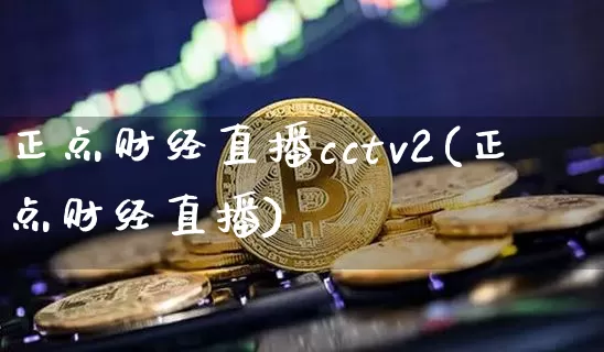 正点财经直播cctv2(正点财经直播)_https://www.erdeww.com_期货资讯_第1张