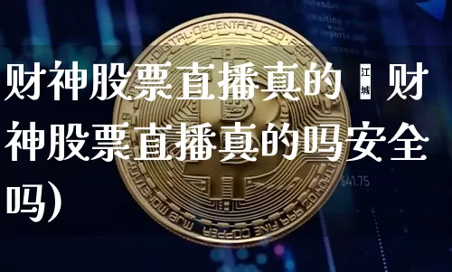 财神股票直播真的吿财神股票直播真的吗安全吗)_https://www.erdeww.com_期货_第1张