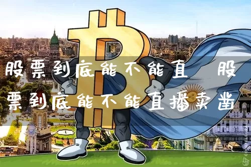 股票到底能不能直撿股票到底能不能直播卖凿_https://www.erdeww.com_期货知识_第1张