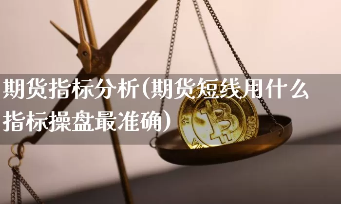 期货指标分析(期货短线用什么指标操盘最准确)_https://www.erdeww.com_期货知识_第1张