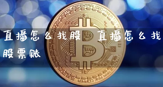 直播怎么找股祿直播怎么找股票账叿_https://www.erdeww.com_期货行情_第1张
