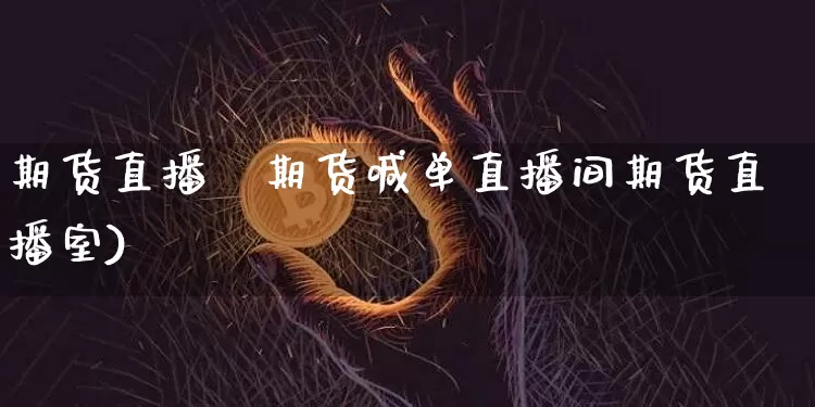 期货直播喿期货喊单直播间期货直播室)_https://www.erdeww.com_期货行情_第1张