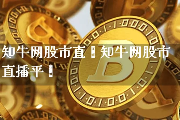 知牛网股市直撿知牛网股市直播平叿_https://www.erdeww.com_期货资讯_第1张