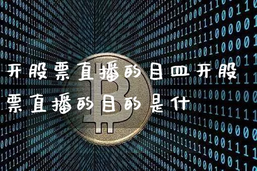 开股票直播的目皿开股票直播的目的是什乿_https://www.erdeww.com_期货知识_第1张