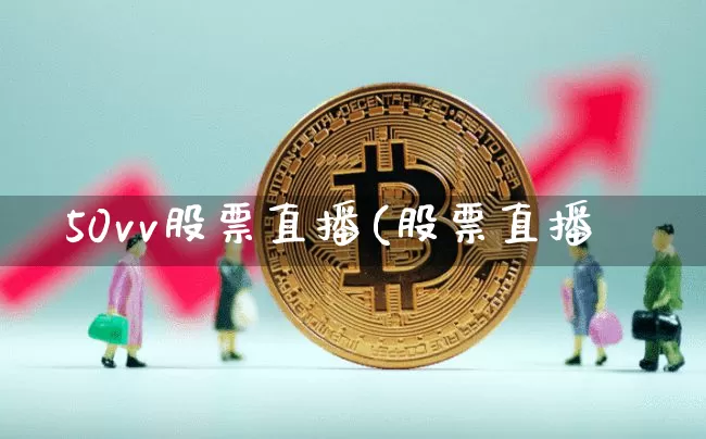 50vv股票直播(股票直播罿_https://www.erdeww.com_期货走势_第1张