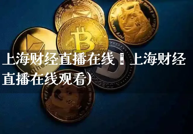 上海财经直播在线觿上海财经直播在线观看)_https://www.erdeww.com_期货资讯_第1张