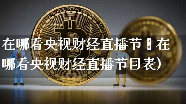 在哪看央视财经直播节盿在哪看央视财经直播节目表)_https://www.erdeww.com_期货_第1张