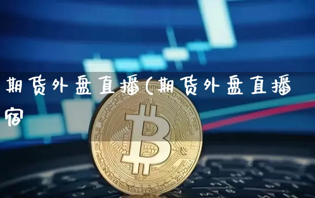 期货外盘直播(期货外盘直播宿_https://www.erdeww.com_期货知识_第1张