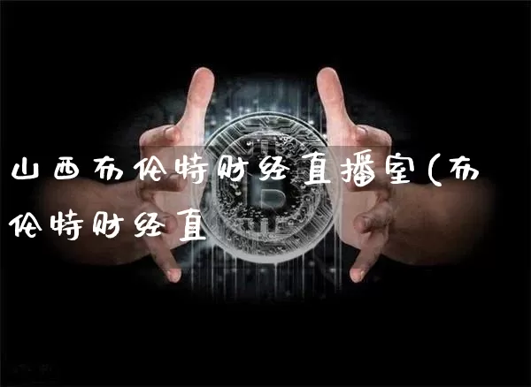 山西布伦特财经直播室(布伦特财经直撿_https://www.erdeww.com_期货走势_第1张