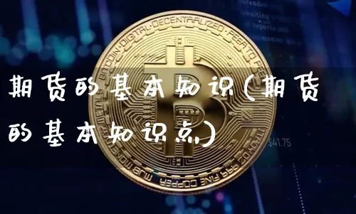期货的基本知识(期货的基本知识点)_https://www.erdeww.com_期货_第1张