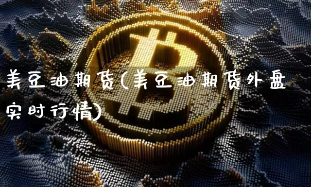 美豆油期货(美豆油期货外盘实时行情)_https://www.erdeww.com_期货知识_第1张