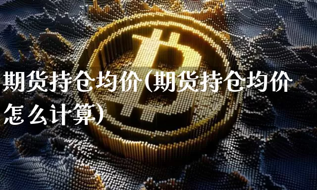 期货持仓均价(期货持仓均价怎么计算)_https://www.erdeww.com_期货_第1张