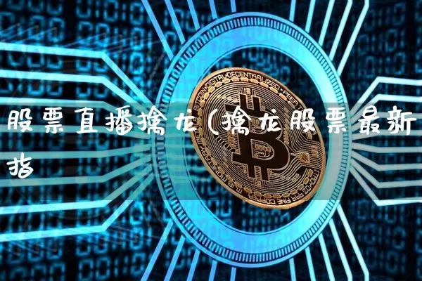 股票直播擒龙(擒龙股票最新指栿_https://www.erdeww.com_期货行情_第1张