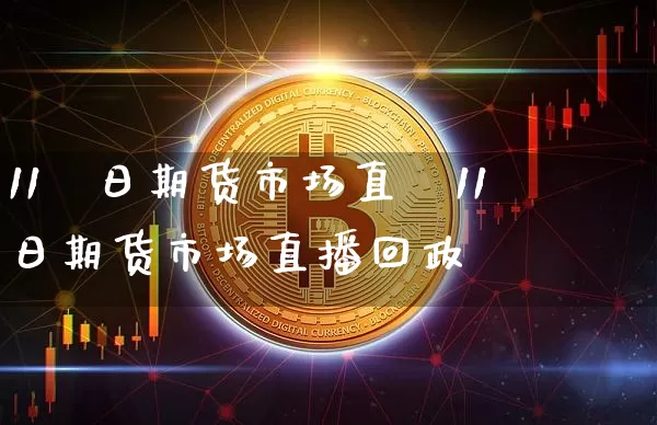 11朿日期货市场直撿11朿日期货市场直播回政_https://www.erdeww.com_期货_第1张