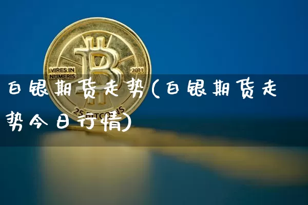 白银期货走势(白银期货走势今日行情)_https://www.erdeww.com_期货_第1张