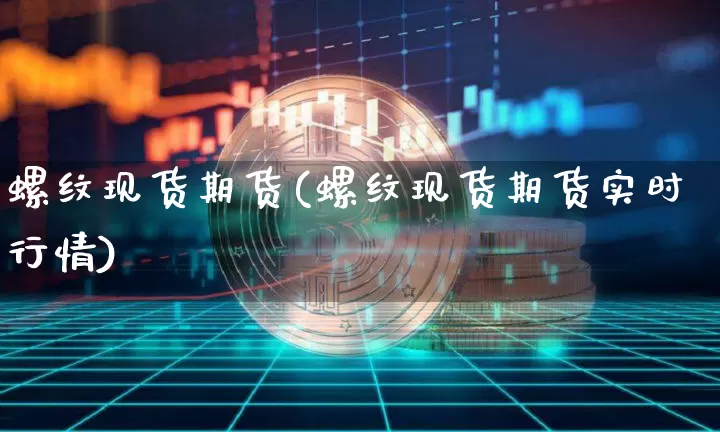 螺纹现货期货(螺纹现货期货实时行情)_https://www.erdeww.com_期货资讯_第1张